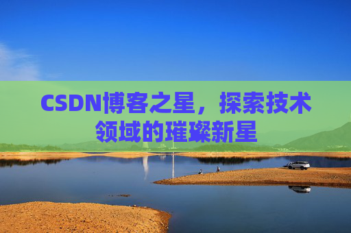 CSDN博客之星，探索技术领域的璀璨新星
